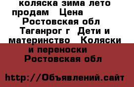 коляска зима лето продам › Цена ­ 7 000 - Ростовская обл., Таганрог г. Дети и материнство » Коляски и переноски   . Ростовская обл.